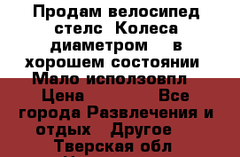 Продам велосипед стелс. Колеса диаметром 20.в хорошем состоянии. Мало исползовпл › Цена ­ 3000.. - Все города Развлечения и отдых » Другое   . Тверская обл.,Нелидово г.